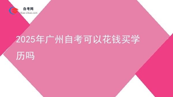 2025年广州自考可以花钱买学历吗图片