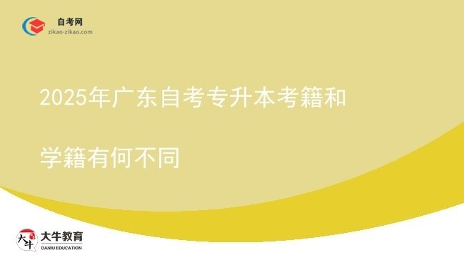 2025年广东自考专升本考籍和学籍有何不同图片