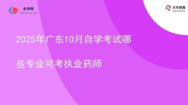 2025年广东10月自学考试哪些专业可考执业药师图片