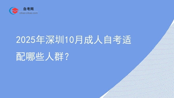 2025年深圳10月成人自考适配哪些人群?图片
