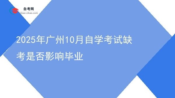 2025年广州10月自学考试缺考是否影响毕业图片