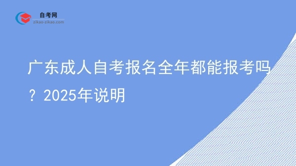 广东成人自考报名全年都能报考吗？2025年说明图片