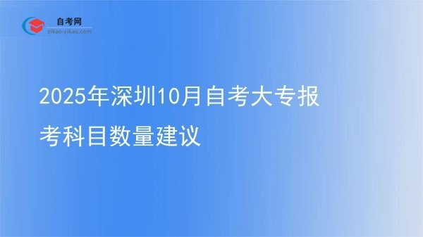 2025年深圳10月自考大专报考科目数量建议图片