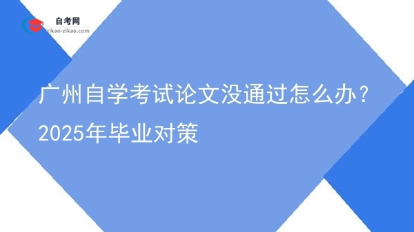 广州自学考试论文没通过怎么办？2025年毕业对策图片