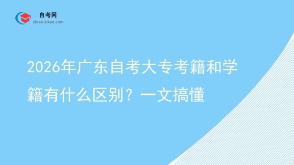 2026年广东自考大专考籍和学籍有什么区别?一文搞懂图片