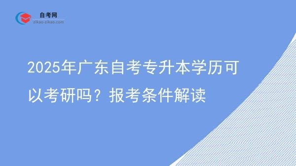 2025年广东自考专升本学历可以考研吗?报考条件解读图片