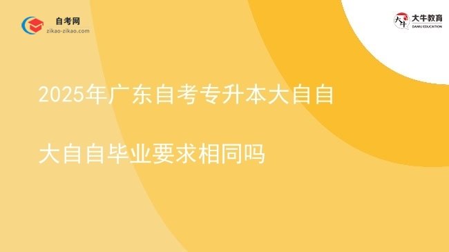 2025年广东自考专升本大自自大自自毕业要求相同吗图片