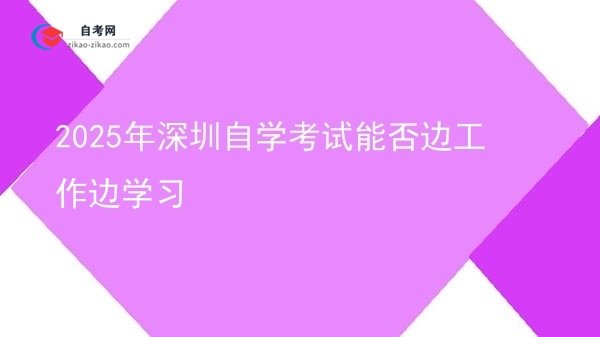 2025年深圳自学考试能否边工作边学习图片