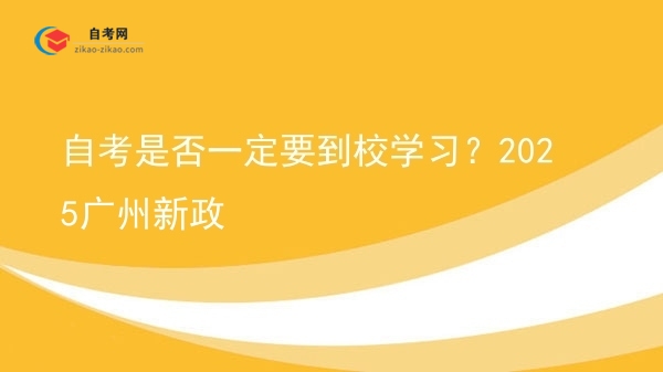 自考是否一定要到校学习？2025广州新政图片