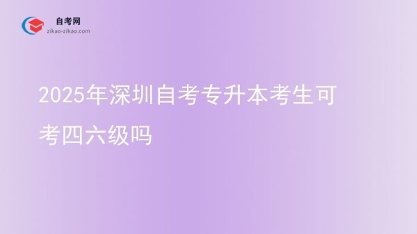 2025年深圳自考专升本考生可考四六级吗图片