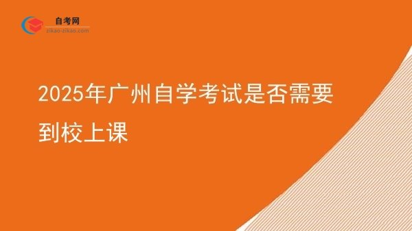 2025年广州自学考试是否需要到校上课图片