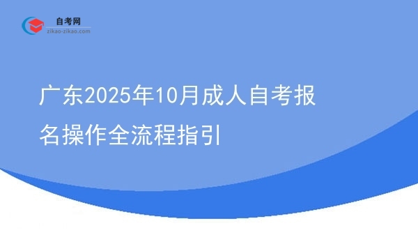 广东2025年10月成人自考报名操作全流程指引图片