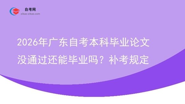 2026年广东自考本科毕业论文没通过还能毕业吗？补考规定图片