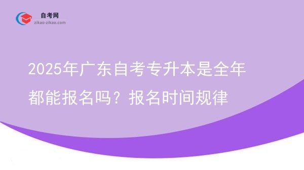 2025年广东自考专升本是全年都能报名吗?报名时间规律图片