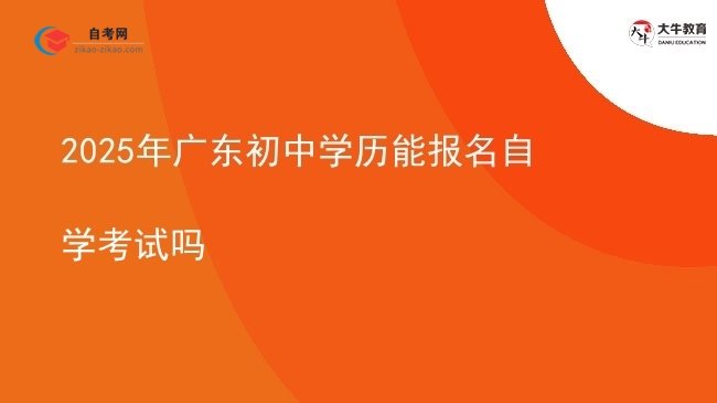 2025年广东初中学历能报名自学考试吗图片