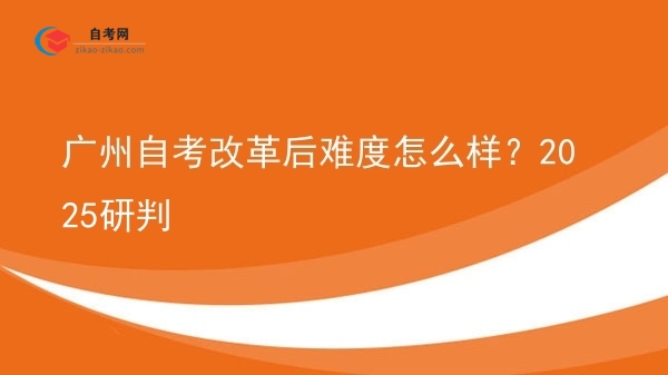 广州自考改革后难度怎么样？2025研判图片