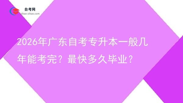 2026年广东自考专升本一般几年能考完?最快多久毕业?图片