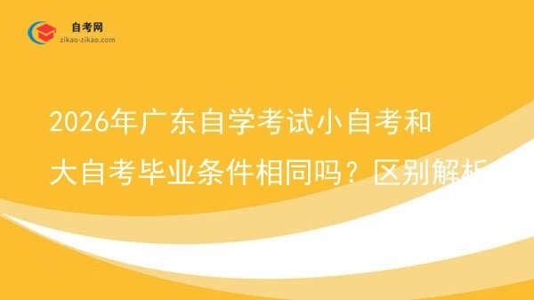 2026年广东自学考试小自考和大自考毕业条件相同吗？区别解析图片