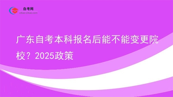 广东自考本科报名后能不能变更院校?2025政策图片