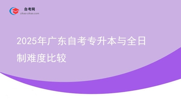 2025年广东自考专升本与全日制难度比较图片