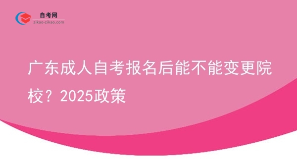 广东成人自考报名后能不能变更院校?2025政策图片