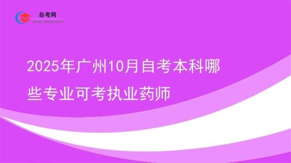 2025年广州10月自考本科哪些专业可考执业药师图片