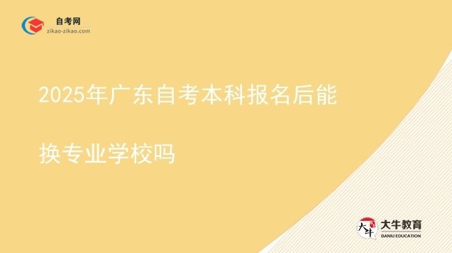 2025年广东自考本科报名后能换专业学校吗图片