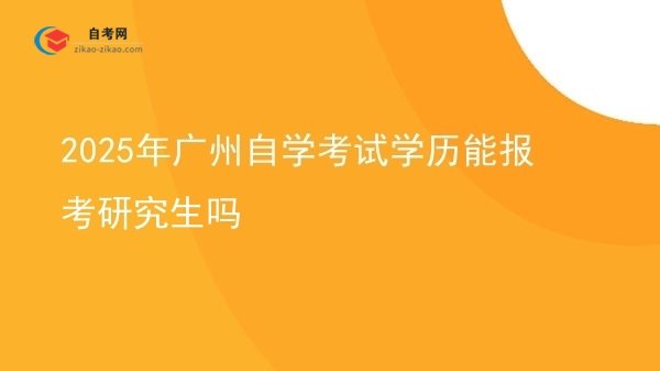 2025年广州自学考试学历能报考研究生吗图片