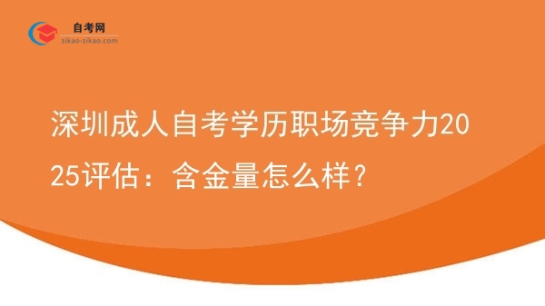 深圳成人自考学历职场竞争力2025评估:含金量怎么样?图片