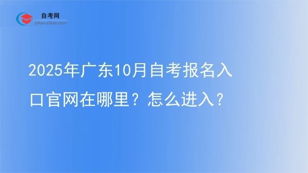 2025年广东10月自考报名入口官网在哪里？怎么进入？图片