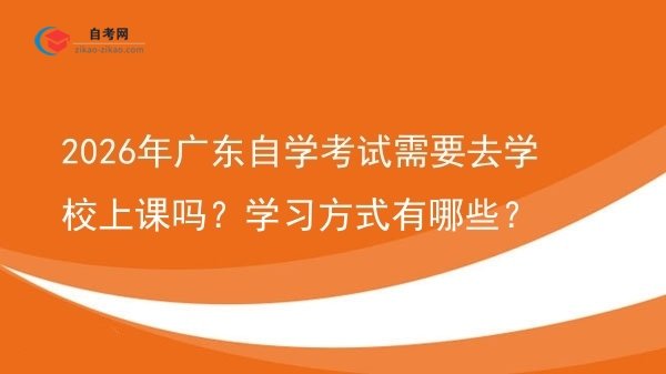 2026年广东自学考试需要去学校上课吗？学习方式有哪些？图片