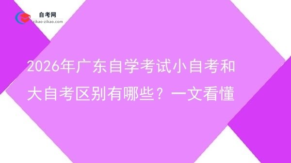 2026年广东自学考试小自考和大自考区别有哪些？一文看懂图片