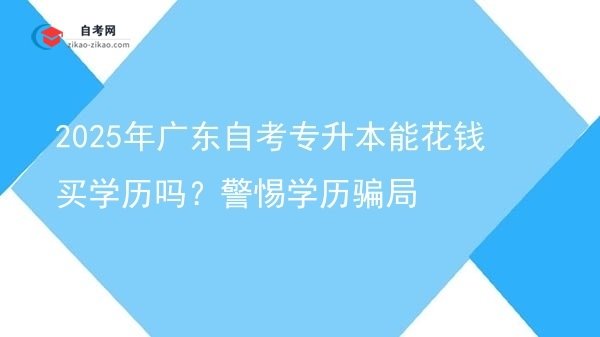 2025年广东自考专升本能花钱买学历吗?警惕学历骗局图片