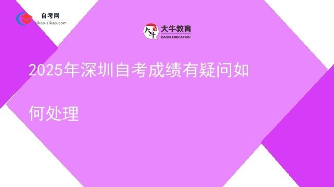 2025年深圳自考成绩有疑问如何处理图片