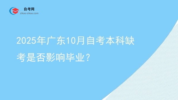 2025年广东10月自考本科缺考是否影响毕业？图片