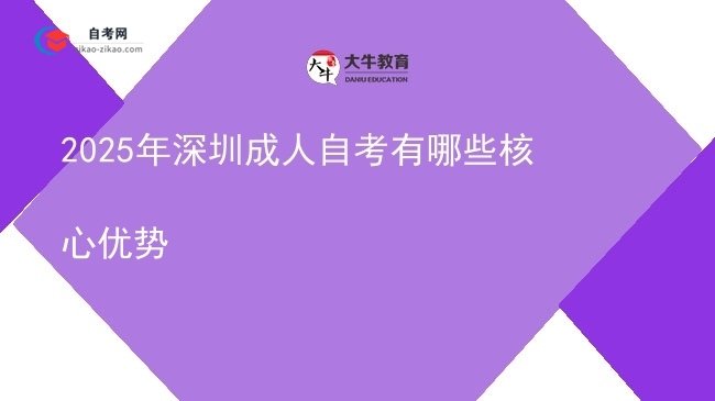 2025年深圳成人自考有哪些核心优势图片