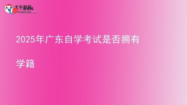 2025年广东自学考试是否拥有学籍图片