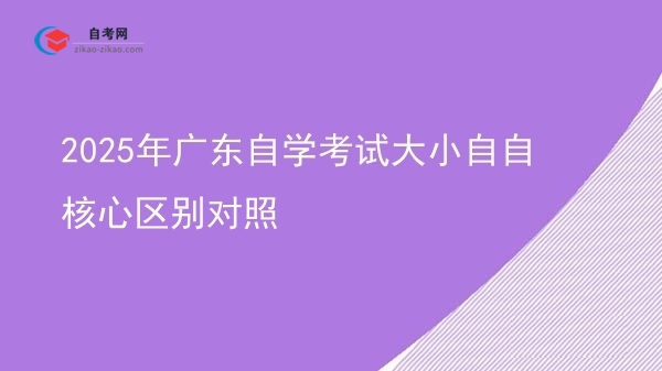 2025年广东自学考试大小自自核心区别对照图片