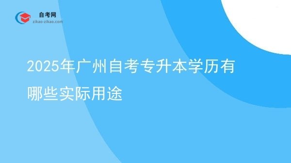 2025年广州自考专升本学历有哪些实际用途图片