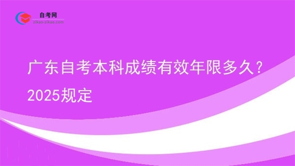广东自考本科成绩有效年限多久?2025规定图片