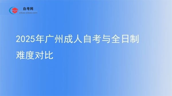 2025年广州成人自考与全日制难度对比图片