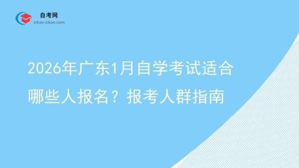 2026年广东1月自学考试适合哪些人报名？报考人群指南图片