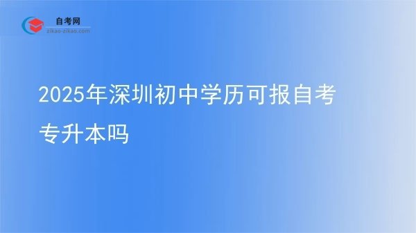 2025年深圳初中学历可报自考专升本吗图片