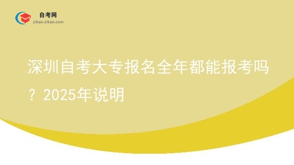 深圳自考大专报名全年都能报考吗？2025年说明图片