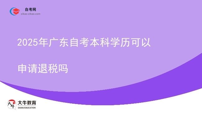2025年广东自考本科学历可以申请退税吗图片