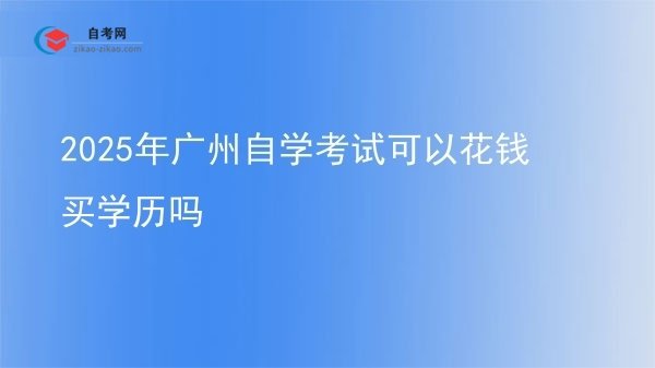 2025年广州自学考试可以花钱买学历吗图片