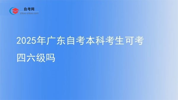 2025年广东自考本科考生可考四六级吗图片