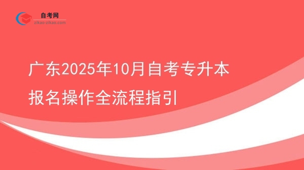 广东2025年10月自考专升本报名操作全流程指引图片