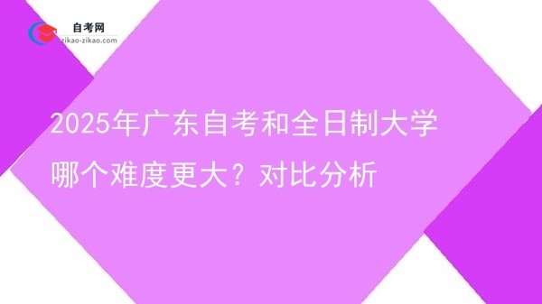 2025年广东自考和全日制大学哪个难度更大?对比分析图片
