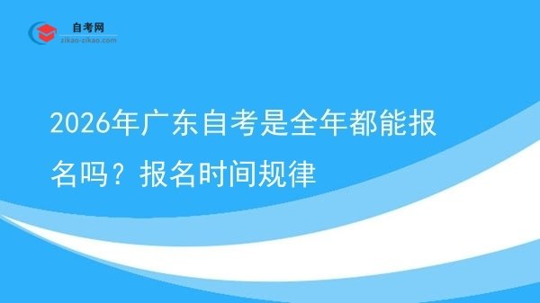 2026年广东自考是全年都能报名吗？报名时间规律图片
